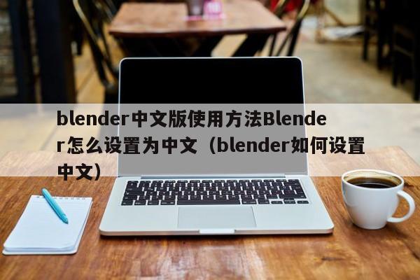 blender中文版使用方法Blender怎么设置为中文（blender如何设置中文）